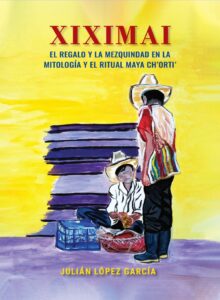 Xiximai El regalo y la mezquindad en la mitología y el ritual maya Ch’orti’