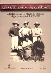 Los Kaqchikeles de la época colonial. Adaptaciones de los Mayas del altiplano al gobierno español, 1600-1700.